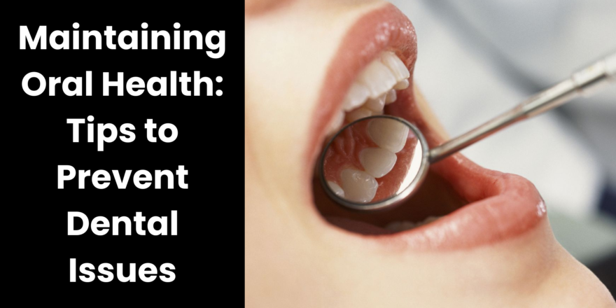 Maintaining Oral Health Tips to Prevent Dental Issues