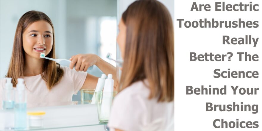 Are Electric Toothbrushes Really Better The Science Behind Your Brushing Choices